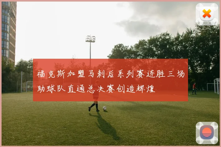 福克斯加盟马刺后系列赛连胜三场助球队直通总决赛创造辉煌