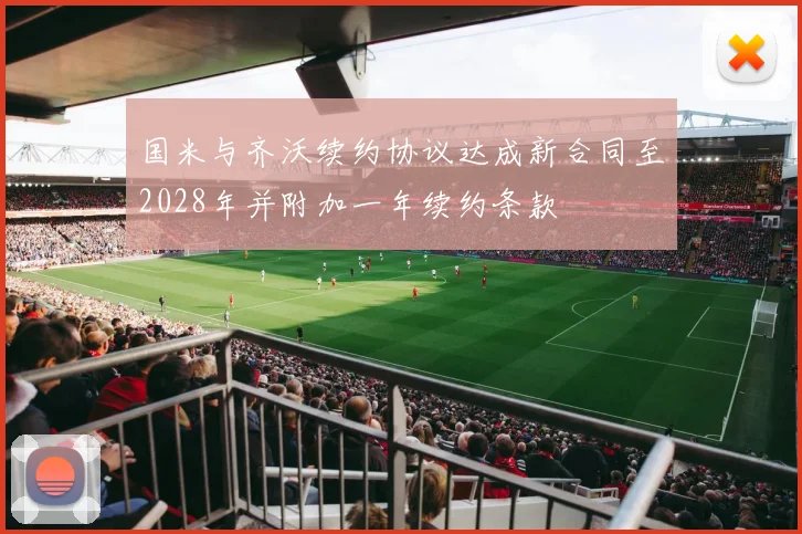 国米与齐沃续约协议达成新合同至2028年并附加一年续约条款