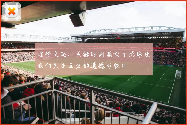 追梦之路：关键时刻漏吹干扰球让我们失去五分的遗憾与教训