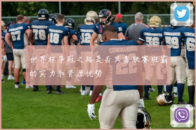 世界杯争冠之路是否只靠联赛班霸的实力和资源优势