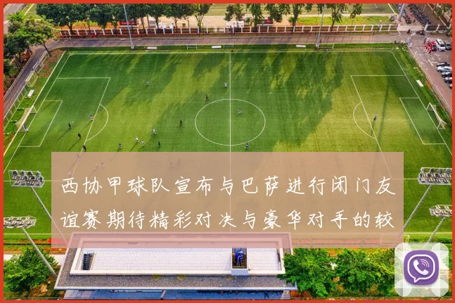 西协甲球队宣布与巴萨进行闭门友谊赛期待精彩对决与豪华对手的较量
