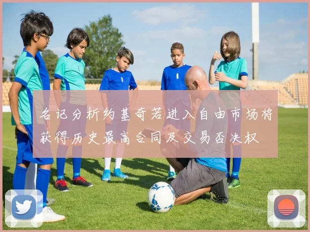 名记分析约基奇若进入自由市场将获得历史最高合同及交易否决权