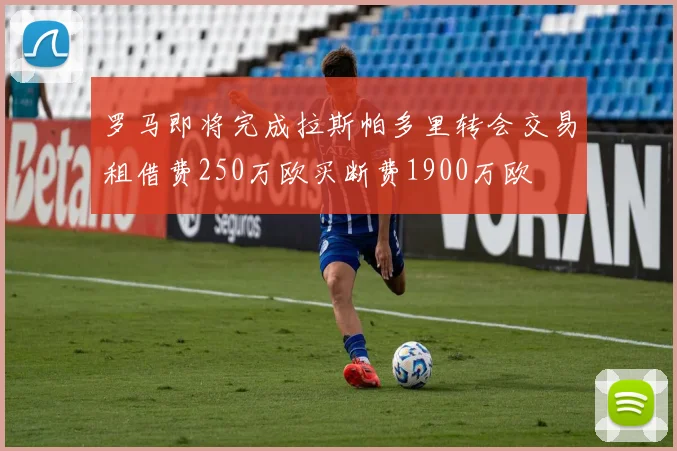 罗马即将完成拉斯帕多里转会交易租借费250万欧买断费1900万欧