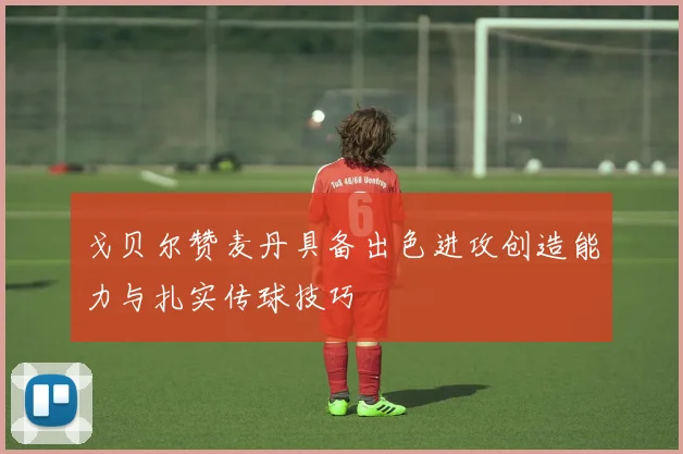 戈贝尔赞麦丹具备出色进攻创造能力与扎实传球技巧