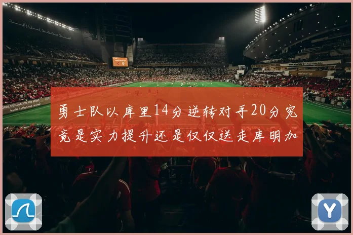 勇士队以库里14分逆转对手20分究竟是实力提升还是仅仅送走库明加的结果