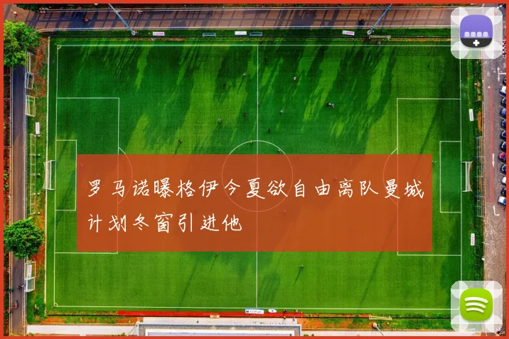 罗马诺曝格伊今夏欲自由离队曼城计划冬窗引进他